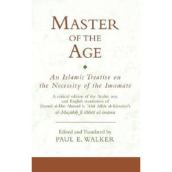 Master of the Age-An Islamic Treatise on the Necessity of the Imamate: A critical edition of the Arabic text and English translation of Ḥamīd al-Dīn Aḥmad b. ʿAbd Allāh al-Kirmānī's al-Maṣābīḥ fī ithbāt al-imāma